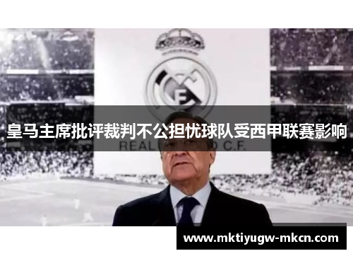 皇马主席批评裁判不公担忧球队受西甲联赛影响