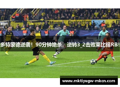 多特蒙德逆袭！90分钟绝杀，逆转3_2击败莱比锡RB！