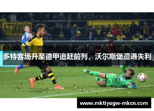 多特客场升至德甲追赶前列，沃尔斯堡遭遇失利