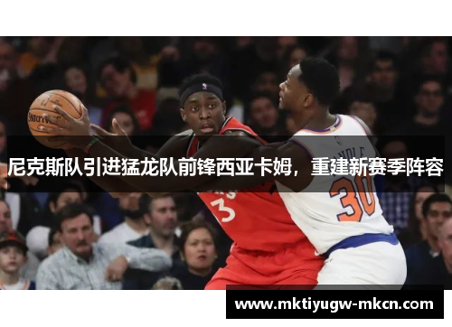 尼克斯队引进猛龙队前锋西亚卡姆，重建新赛季阵容