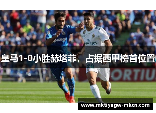 皇马1-0小胜赫塔菲，占据西甲榜首位置