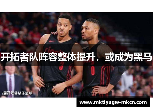 开拓者队阵容整体提升，或成为黑马