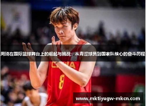 周琦在国际篮球舞台上的崛起与挑战：从青涩球员到国家队核心的奋斗历程