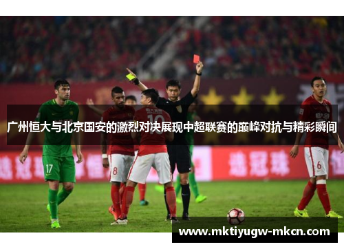 广州恒大与北京国安的激烈对决展现中超联赛的巅峰对抗与精彩瞬间