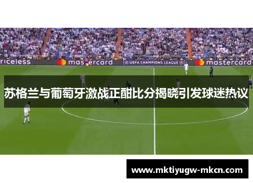 苏格兰与葡萄牙激战正酣比分揭晓引发球迷热议