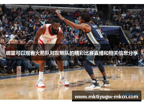 哪里可以观看火箭队对灰熊队的精彩比赛直播和相关信息分享