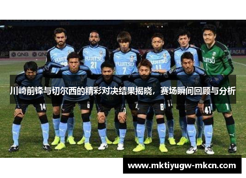 川崎前锋与切尔西的精彩对决结果揭晓，赛场瞬间回顾与分析