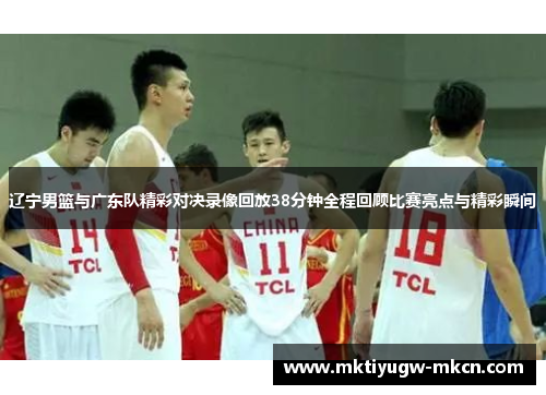 辽宁男篮与广东队精彩对决录像回放38分钟全程回顾比赛亮点与精彩瞬间
