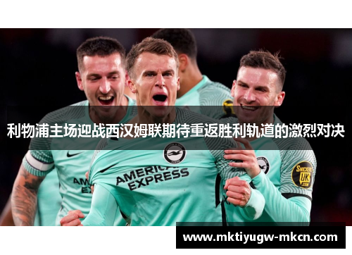利物浦主场迎战西汉姆联期待重返胜利轨道的激烈对决